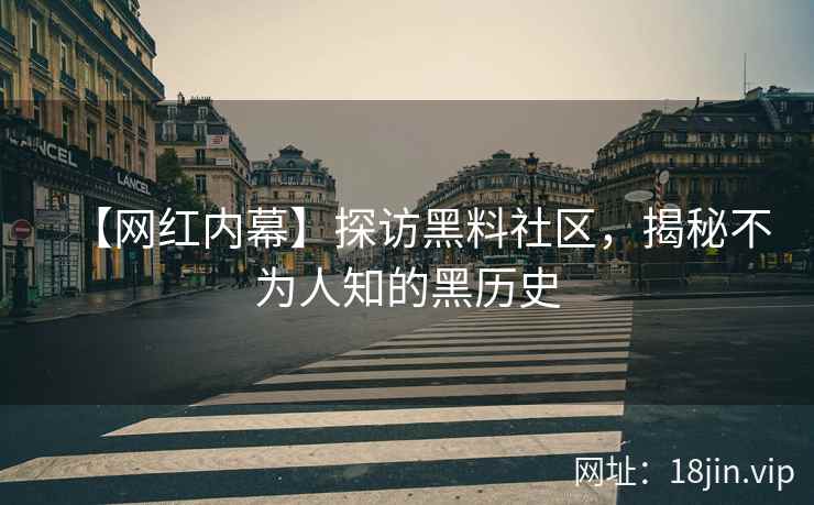 【网红内幕】探访黑料社区，揭秘不为人知的黑历史