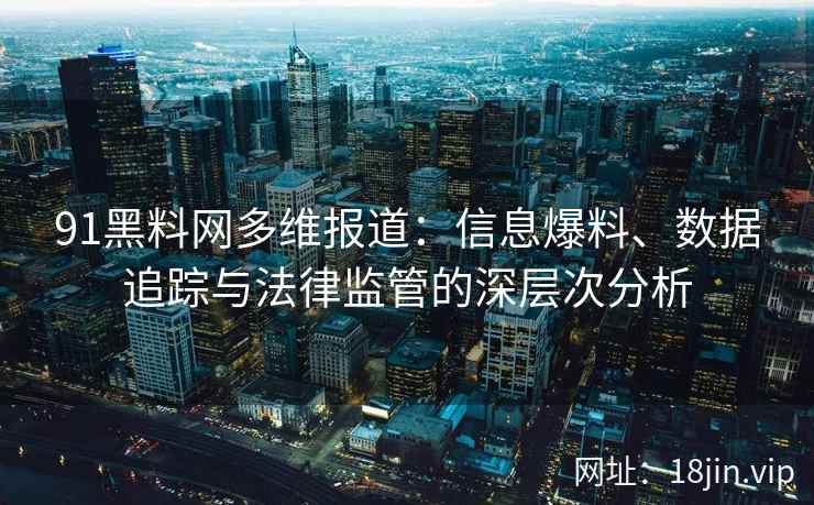 91黑料网多维报道：信息爆料、数据追踪与法律监管的深层次分析