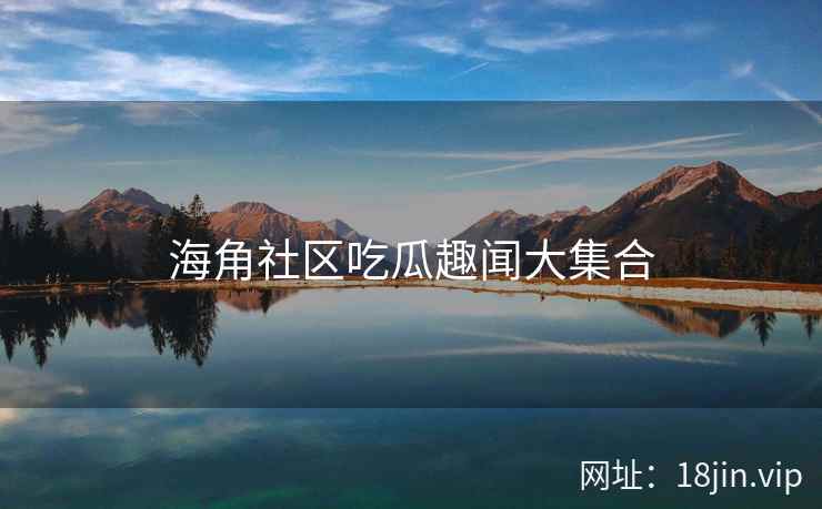 海角社区吃瓜趣闻大集合