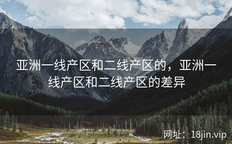 亚洲一线产区和二线产区的，亚洲一线产区和二线产区的差异