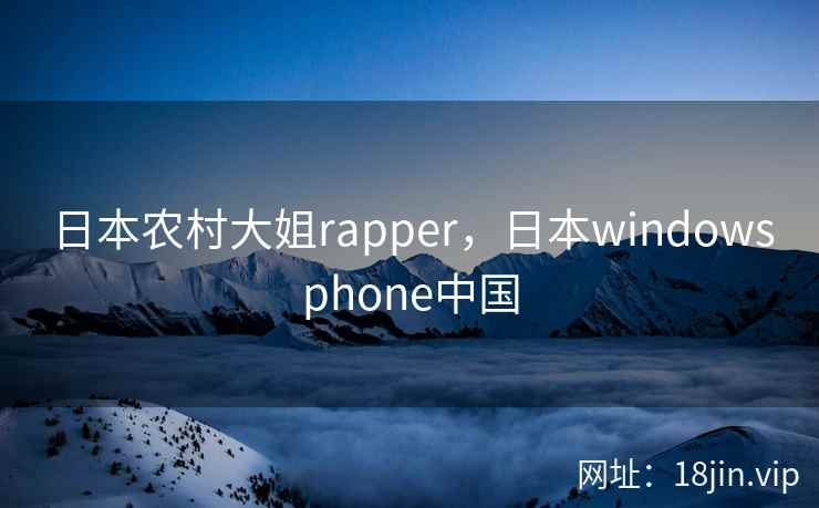 日本农村大姐rapper，日本windowsphone中国