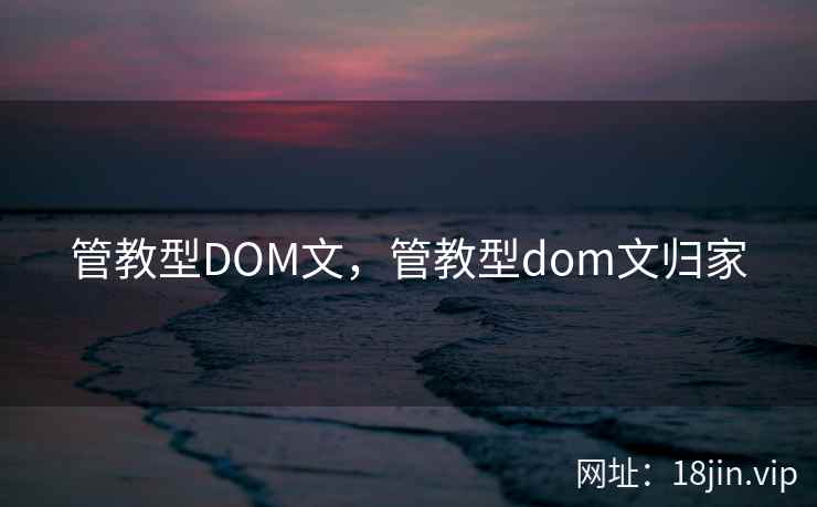 管教型DOM文，管教型dom文归家