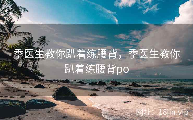 季医生教你趴着练腰背，季医生教你趴着练腰背po