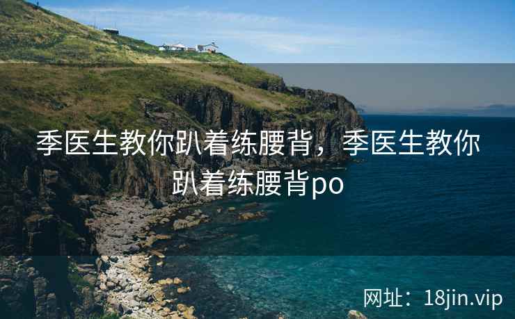 季医生教你趴着练腰背，季医生教你趴着练腰背po
