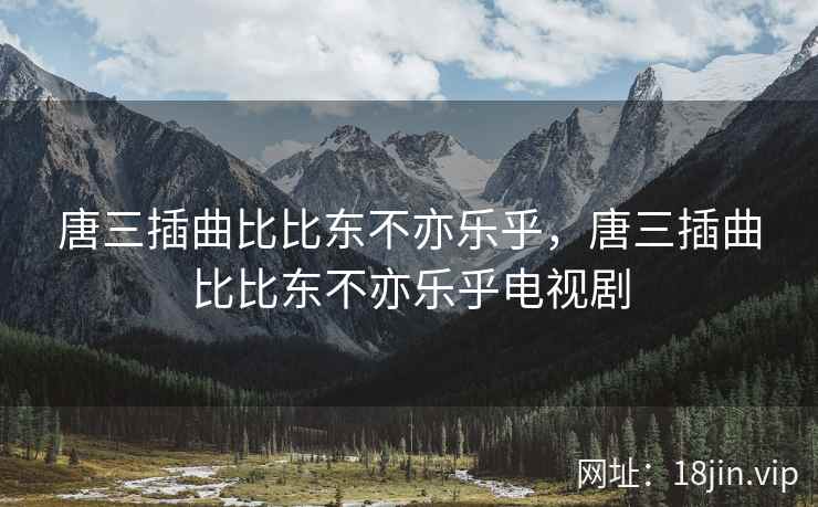 唐三插曲比比东不亦乐乎，唐三插曲比比东不亦乐乎电视剧