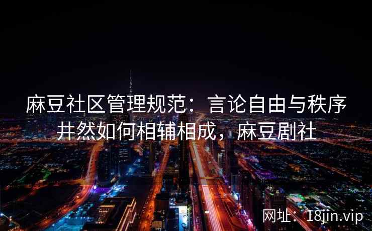 麻豆社区管理规范：言论自由与秩序井然如何相辅相成，麻豆剧社