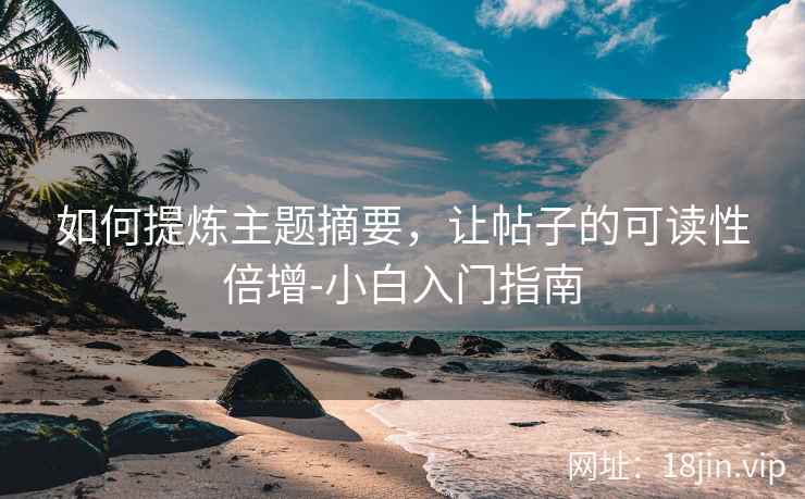 如何提炼主题摘要，让帖子的可读性倍增-小白入门指南