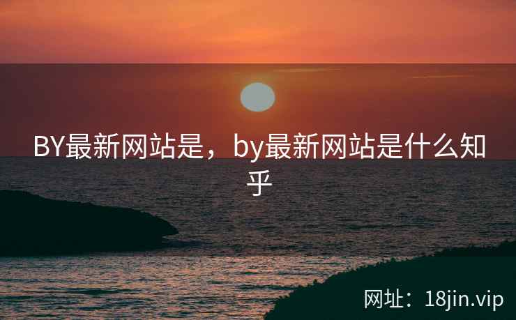 BY最新网站是，by最新网站是什么知乎