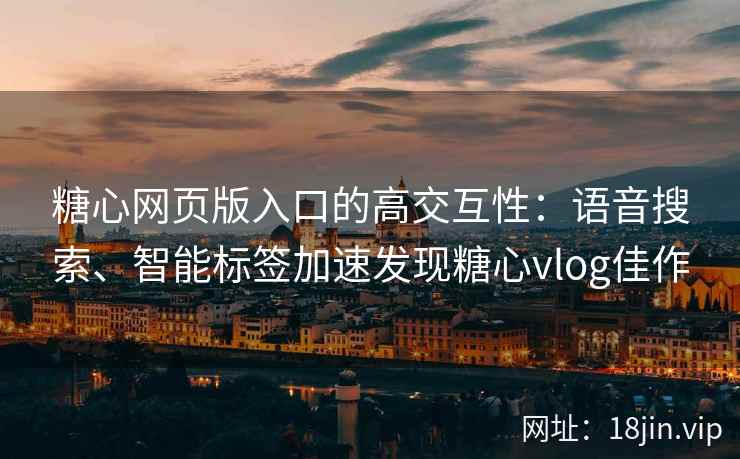 糖心网页版入口的高交互性：语音搜索、智能标签加速发现糖心vlog佳作